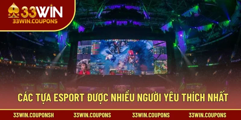 Các tựa Esport được nhiều người yêu thích nhất