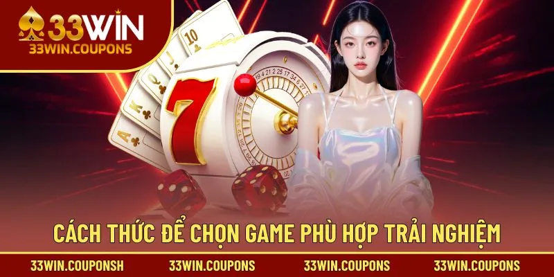 Cách thức để chọn game phù hợp trải nghiệm