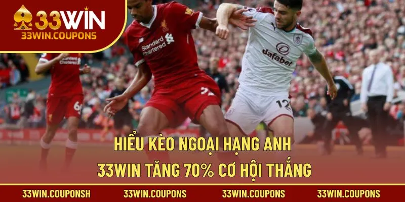 Hiểu Kèo Ngoại Hạng Anh 33WIN tăng 70% cơ hội thắng