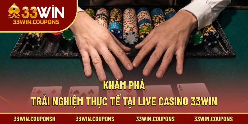 Khám phá trải nghiệm thực tế tại live casino 33win
