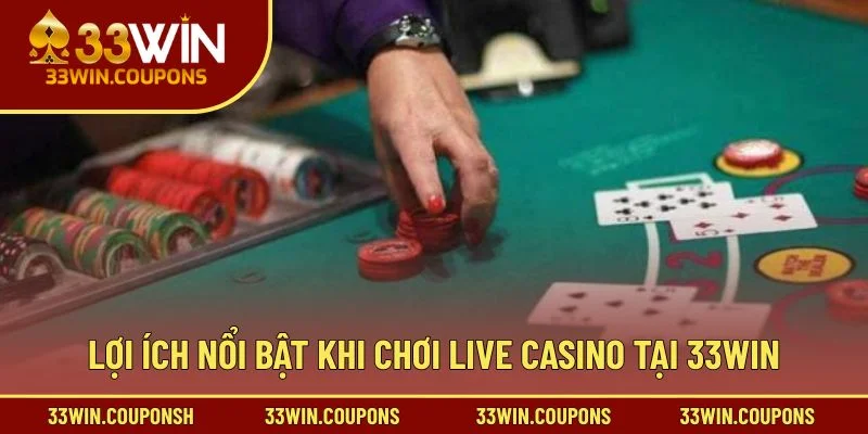 Lợi ích nổi bật khi chơi live casino tại 33win