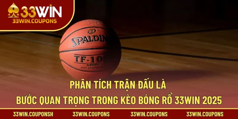 Phân tích trận đấu là bước quan trọng trong kèo bóng rổ 33WIN 2025